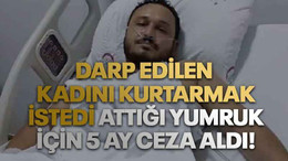 Darp edilen kadını kurtarmak istedi attığı yumruk için 5 ay ceza aldı!